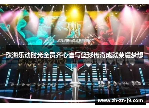 珠海乐动时光全员齐心谱写篮球传奇成就荣耀梦想