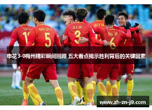 申花3-0梅州精彩瞬间回顾 五大看点揭示胜利背后的关键因素