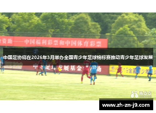 中国足协将在2026年3月举办全国青少年足球锦标赛推动青少年足球发展