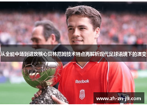 从全能中场到进攻核心贝林厄姆技术特点再解析现代足球语境下的演变