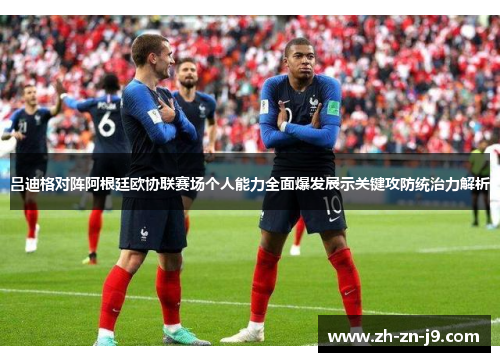 吕迪格对阵阿根廷欧协联赛场个人能力全面爆发展示关键攻防统治力解析