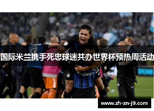 国际米兰携手死忠球迷共办世界杯预热周活动