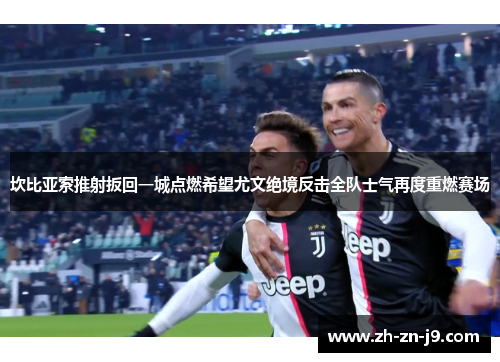 坎比亚索推射扳回一城点燃希望尤文绝境反击全队士气再度重燃赛场