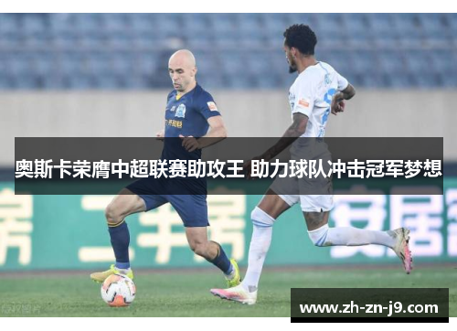 奥斯卡荣膺中超联赛助攻王 助力球队冲击冠军梦想