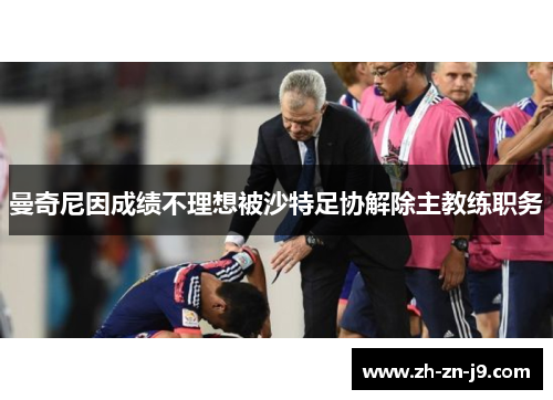 曼奇尼因成绩不理想被沙特足协解除主教练职务