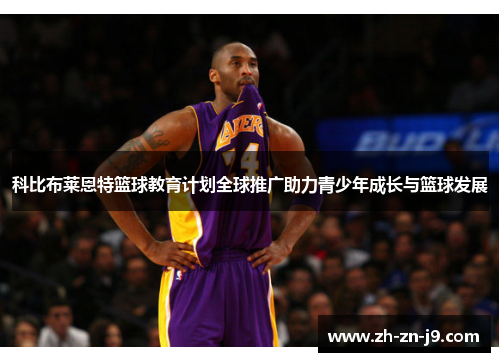 科比布莱恩特篮球教育计划全球推广助力青少年成长与篮球发展