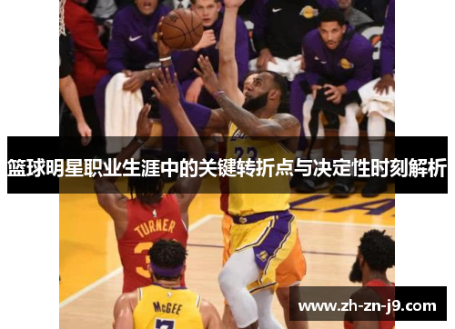 篮球明星职业生涯中的关键转折点与决定性时刻解析