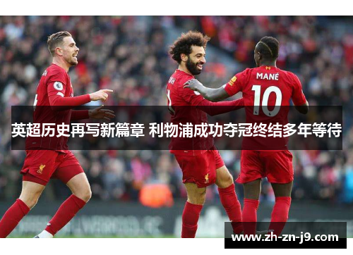 英超历史再写新篇章 利物浦成功夺冠终结多年等待