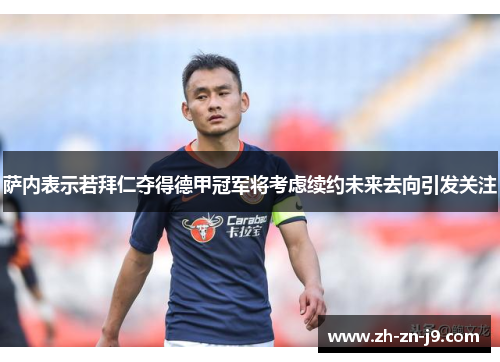 萨内表示若拜仁夺得德甲冠军将考虑续约未来去向引发关注