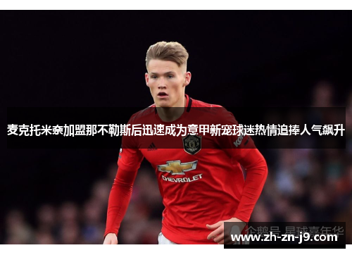 麦克托米奈加盟那不勒斯后迅速成为意甲新宠球迷热情追捧人气飙升