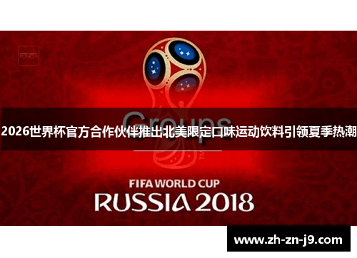 2026世界杯官方合作伙伴推出北美限定口味运动饮料引领夏季热潮